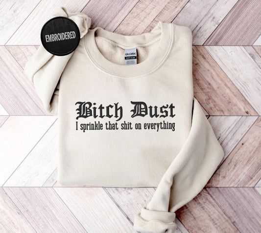 Bitch Dust I Sprinkle That Shit On Everything Embroidered Sweatshirt