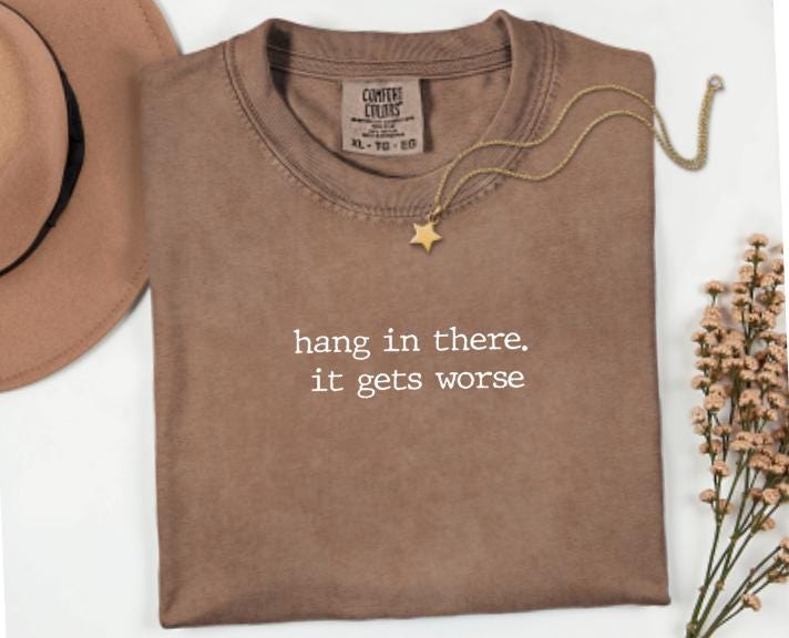 Hang In There It Gets Worse Graphic Tee