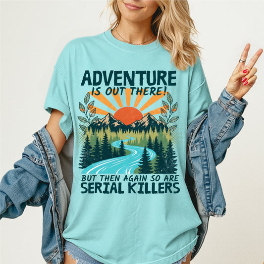 Adventure Is Out There But Then Again So Are Serial Killers Tee